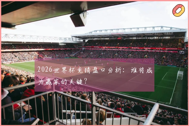 2026世界杯竞猜盘口分析：谁将成为赢家的关键？