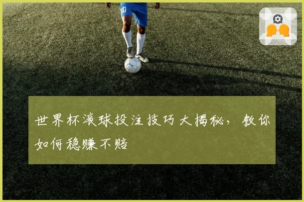世界杯滚球投注技巧大揭秘，教你如何稳赚不赔