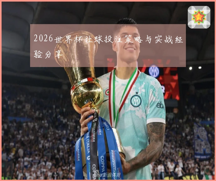 2026世界杯让球投注策略与实战经验分享