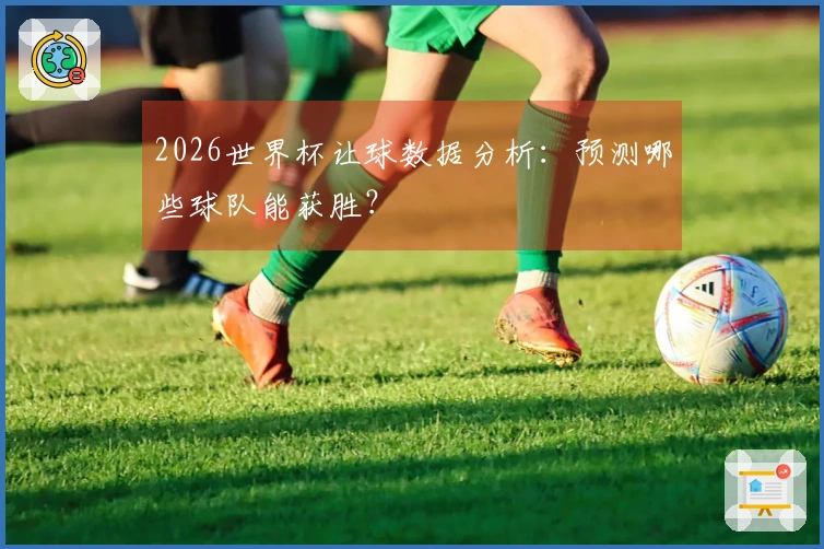 2026世界杯让球数据分析：预测哪些球队能获胜？