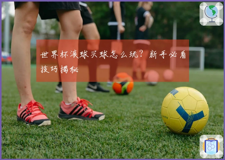 世界杯滚球买球怎么玩？新手必看技巧揭秘