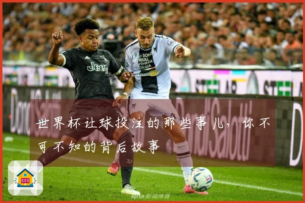 世界杯让球投注的那些事儿，你不可不知的背后故事