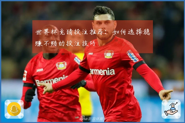 世界杯竞猜投注推荐：如何选择稳赚不赔的投注技巧