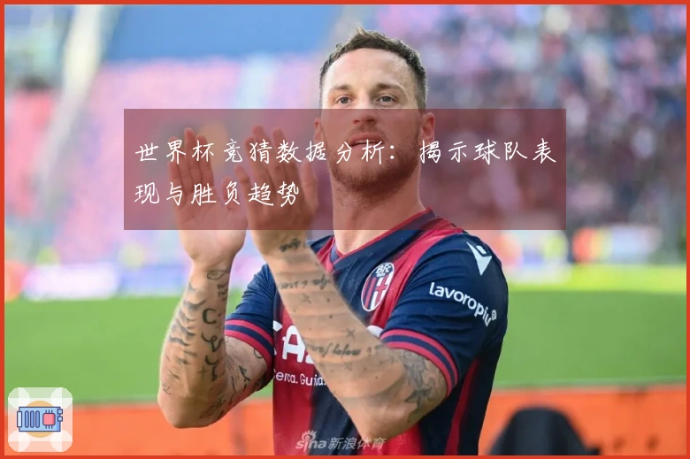 世界杯竞猜数据分析：揭示球队表现与胜负趋势